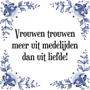 Spreuk Vrouwen trouwen
meer uit medelijden
dan uit liefde!