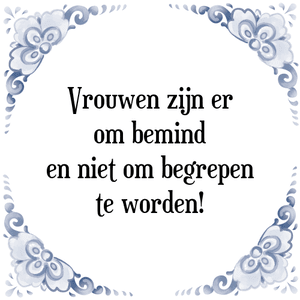 Spreuk Vrouwen zijn er
om bemind
en niet om begrepen
te worden!