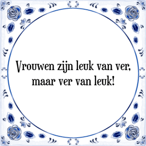 Spreuk Vrouwen zijn leuk van ver,
maar ver van leuk!