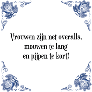 Spreuk Vrouwen zijn net overalls,
mouwen te lang
en pijpen te kort!