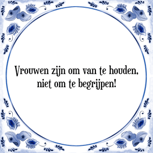 Spreuk Vrouwen zijn om van te houden,
niet om te begrijpen!