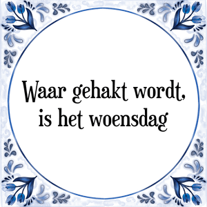 Spreuk Waar gehakt wordt,
is het woensdag