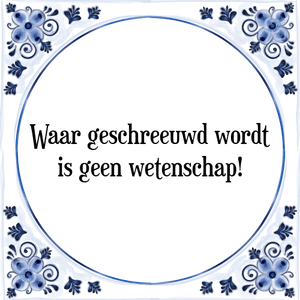 Spreuk Waar geschreeuwd wordt
is geen wetenschap!