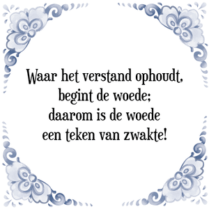 Spreuk Waar het verstand ophoudt,
begint de woede;
daarom is de woede
een teken van zwakte!