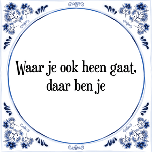 Spreuk Waar je ook heen gaat,
daar ben je