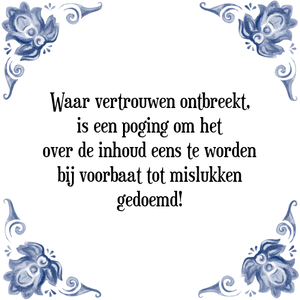 Spreuk Waar vertrouwen ontbreekt,
is een poging om het
over de inhoud eens te worden
bij voorbaat tot mislukken
gedoemd!