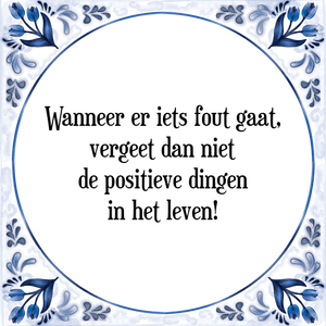 Spreuk Wanneer er iets fout gaat,
vergeet dan niet
de positieve dingen
in het leven!