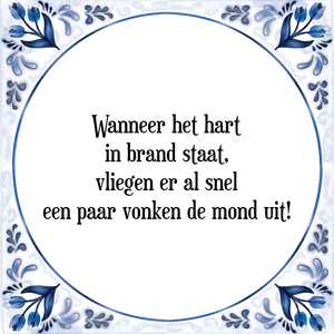 Spreuk Wanneer het hart
in brand staat,
vliegen er al snel
een paar vonken de mond uit!