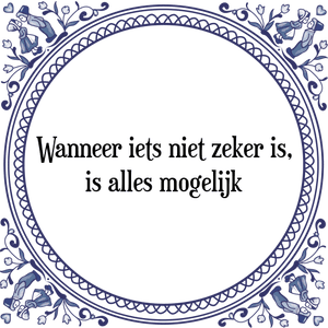 Spreuk Wanneer iets niet zeker is,|is alles mogelijk