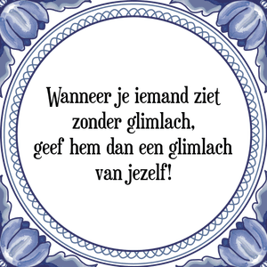 Spreuk Wanneer je iemand ziet
zonder glimlach,
geef hem dan een glimlach
van jezelf!