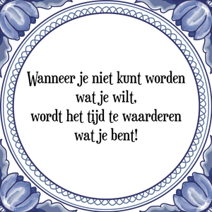 Spreuk Wanneer je niet kunt worden
wat je wilt,
wordt het tijd te waarderen
wat je bent!