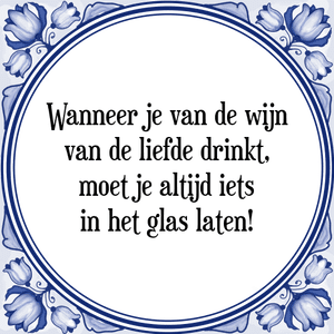 Spreuk Wanneer je van de wijn
van de liefde drinkt,
moet je altijd iets
in het glas laten!