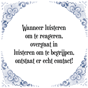 Spreuk Wanneer luisteren
om te reageren,
overgaat in
luisteren om te begrijpen,
ontstaat er echt contact!