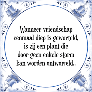 Spreuk Wanneer vriendschap
eenmaal diep is geworteld,
is zij een plant die
door geen enkele storm
kan worden ontworteld.