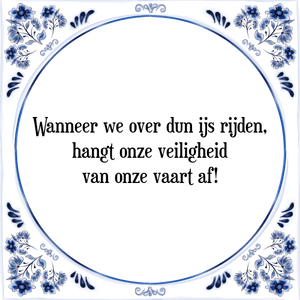 Spreuk Wanneer we over dun ijs rijden,
hangt onze veiligheid
van onze vaart af!