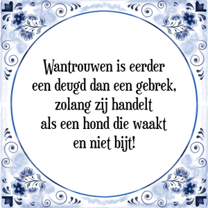 Spreuk Wantrouwen is eerder
een deugd dan een gebrek,
zolang zij handelt
als een hond die waakt
en niet bijt!