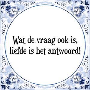 Spreuk Wat de vraag ook is,
liefde is het antwoord!