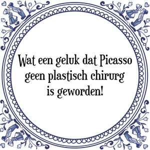 Spreuk Wat een geluk dat Picasso
geen plastisch chirurg
is geworden!