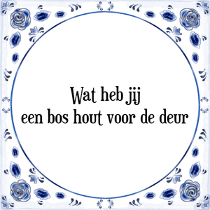 Spreuk Wat heb jij
een bos hout voor de deur