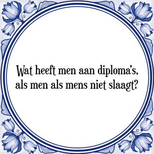 Spreuk Wat heeft men aan diploma's,
als men als mens niet slaagt?