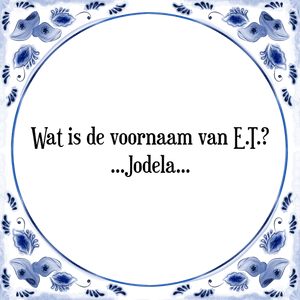 Spreuk Wat is de voornaam van E.T.?
...Jodela...