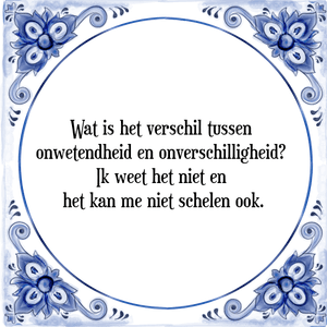 Spreuk Wat is het verschil tussen 
onwetendheid en onverschilligheid? 
Ik weet het niet en 
het kan mij ook niet schelen.