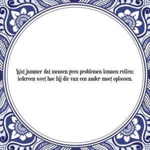 Spreuk Wat jammer dat mensen geen problemen kunnen ruilen;|iedereen weet hoe hij die van een ander moet oplossen.