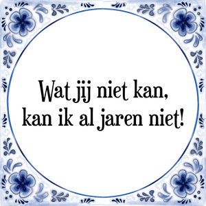 Spreuk Wat jij niet kan,
kan ik al jaren niet!