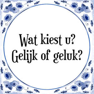 Spreuk Wat kiest u?
Gelijk of geluk?