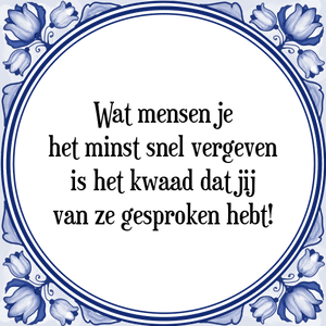 Spreuk Wat mensen je
het minst snel vergeven
is het kwaad dat jij
van ze gesproken hebt!