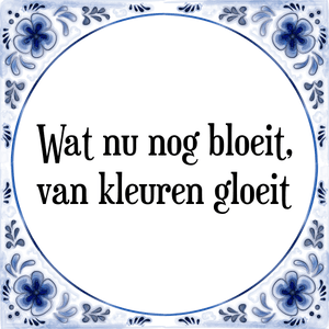 Spreuk Wat nu nog bloeit,
van kleuren gloeit