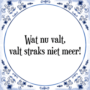 Spreuk Wat nu valt,
valt straks niet meer!