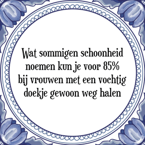 Spreuk Wat sommigen schoonheid
noemen kun je voor 85%
bij vrouwen met een vochtig
doekje gewoon weg halen