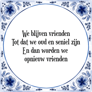 Spreuk We blijven vrienden
Tot dat we oud en seniel zijn
En dan worden we 
opnieuw vrienden