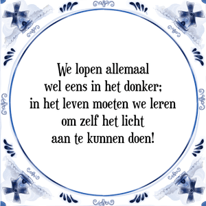 Spreuk We lopen allemaal
wel eens in het donker;
in het leven moeten we leren
om zelf het licht
aan te kunnen doen!