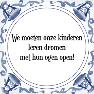 Spreuk We moeten onze kinderen
leren dromen
met hun ogen open!