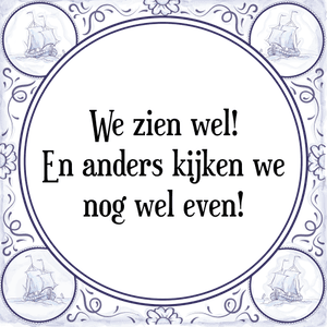 Spreuk We zien wel!
En anders kijken we
nog wel even!