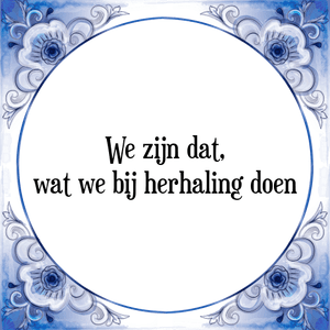 Spreuk We zijn dat,
wat we bij herhaling doen