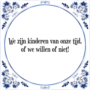 Spreuk We zijn kinderen van onze tijd,
of we willen of niet!