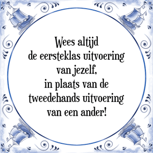 Spreuk Wees altijd
de eersteklas uitvoering
van jezelf,
in plaats van de
tweedehands uitvoering
van een ander!