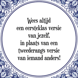 Spreuk Wees altijd
een eersteklas versie
van jezelf,
in plaats van een
tweederangs versie
van iemand anders!