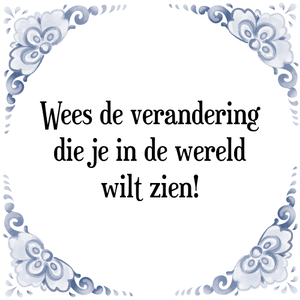 Spreuk Wees de verandering
die je in de wereld
wilt zien!