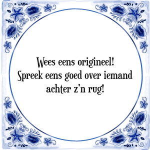 Spreuk Wees eens origineel!
Spreek eens goed over iemand
achter z\'n rug!