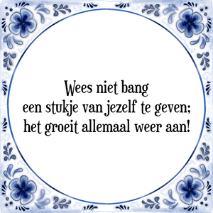 Spreuk Wees niet bang
een stukje van jezelf te geven;
het groeit allemaal weer aan!