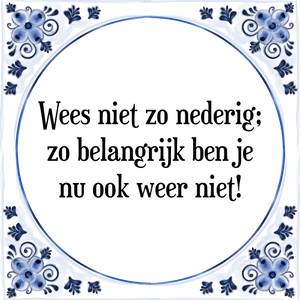 Spreuk Wees niet zo nederig;
zo belangrijk ben je
nu ook weer niet!