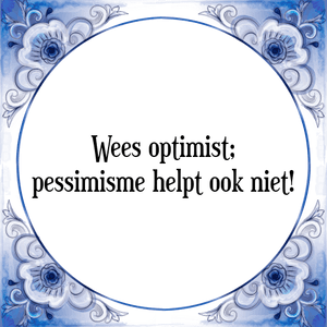 Spreuk Wees optimist;
pessimisme helpt ook niet!