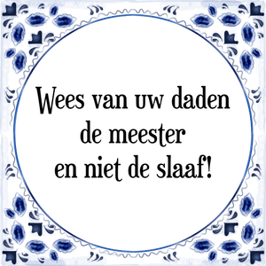 Spreuk Wees van uw daden
de meester
en niet de slaaf!