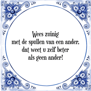 Spreuk Wees zuinig
met de spullen van een ander,
dat weet u zelf beter
als geen ander!