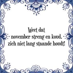 Spreuk Weet dat
november streng en koud,
zich niet lang staande houdt!