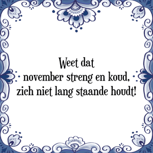 Spreuk Weet dat
november streng en koud,
zich niet lang staande houdt!